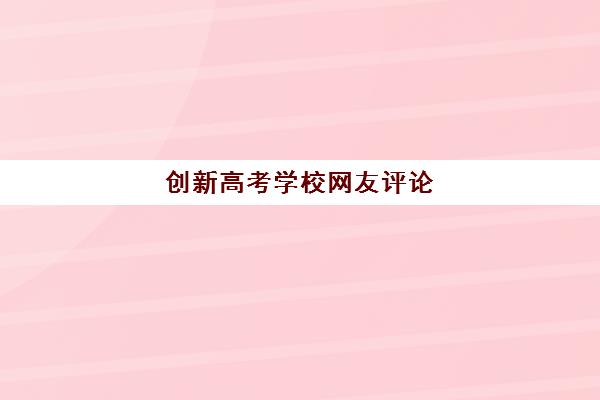 创新高考学校网友评论(创新高中作文800字)