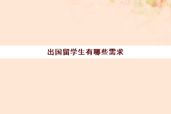 出国留学生有哪些需求(留学申请条件需要什么)