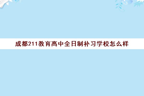 成都211教育高中全日制补习学校怎么样