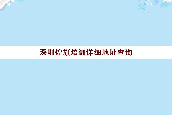 深圳煌旗培训详细地址查询(煌旗项目表)