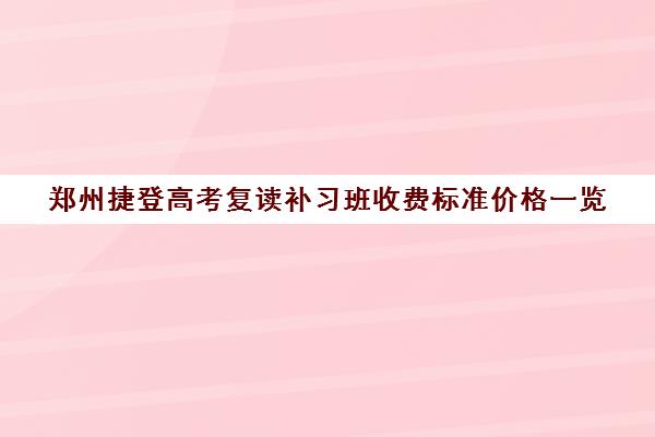 郑州捷登高考复读补习班收费标准价格一览