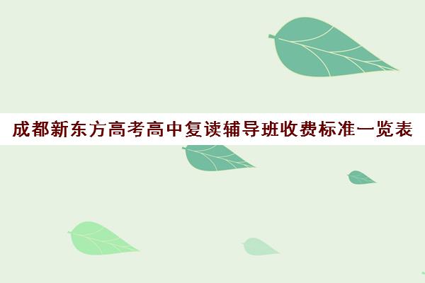 成都新东方高考高中复读辅导班收费标准一览表(成都高三全日制补课哪家机构好)