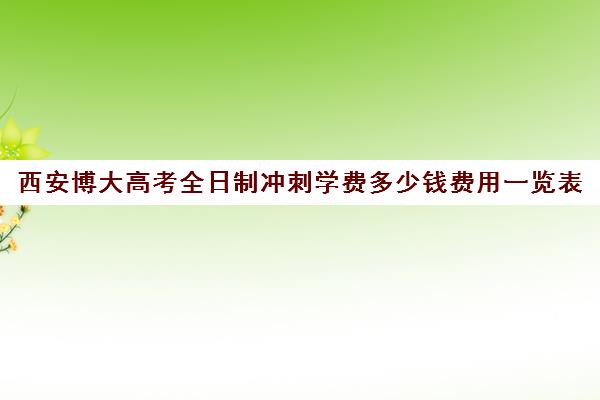 西安博大高考全日制冲刺学费多少钱费用一览表(西安博大全日制高考学校)