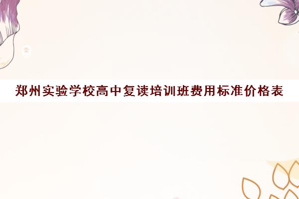 郑州实验学校高中复读培训班费用标准价格表(郑州高三复读学校排名哪家好)