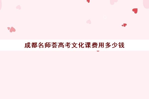 成都名师荟高考文化课费用多少钱(名师荟和名师堂哪个好)