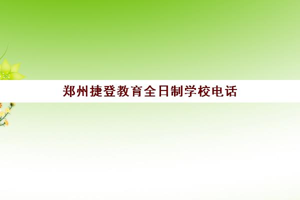 郑州捷登教育全日制学校电话(郑州初三全日制集训班)