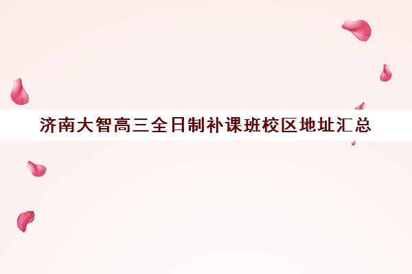 济南大智高三全日制补课班校区地址汇总(高三补课)