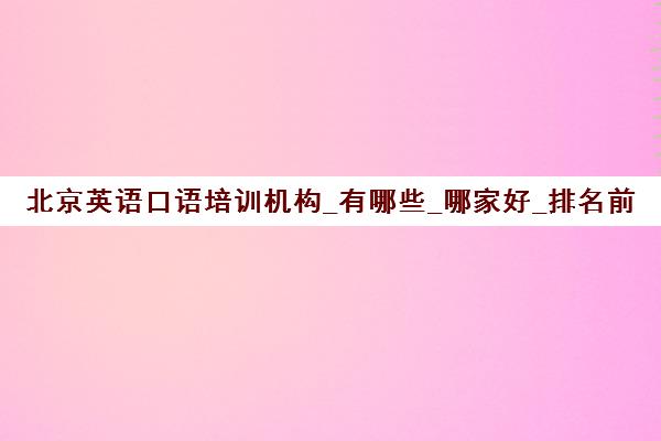 北京英语口语培训机构_有哪些_哪家好_排名前十推荐