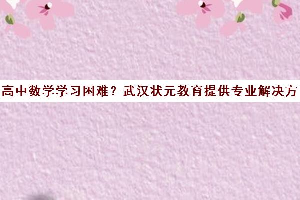 高中数学学习困难？武汉状元教育提供专业解决方案