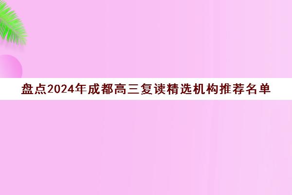 盘点2024年成都高三复读精选机构推荐名单