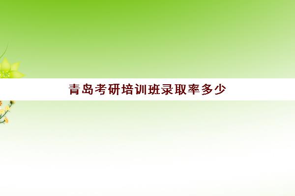 青岛考研培训班录取率多少(山东考研率前十学校)