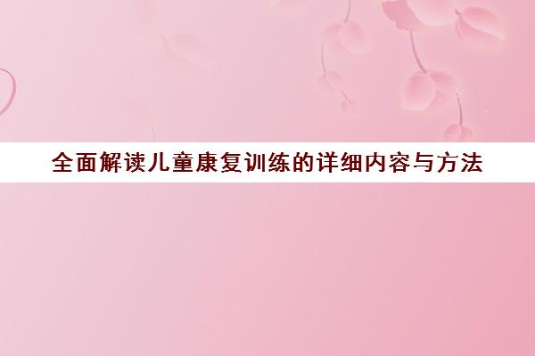 全面解读儿童康复训练的详细内容与方法