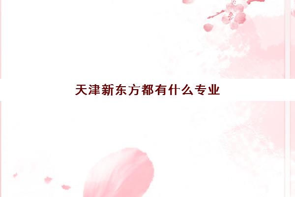 天津新东方都有什么专业(保定新东方教育培训机构)