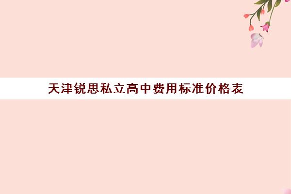 天津锐思私立高中费用标准价格表(天津私立高中收费)