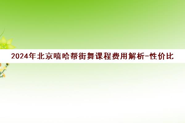 2024年北京嘻哈帮街舞课程费用解析-性价比评估