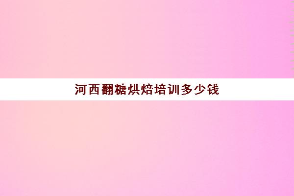 河西翻糖烘焙培训多少钱(高唐翻糖家烘焙电话)