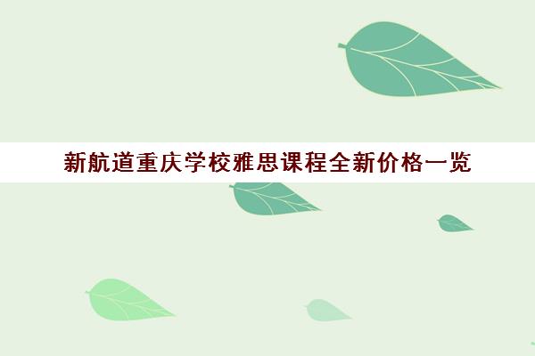 新航道重庆学校雅思课程全新价格一览