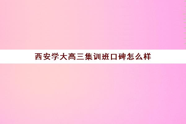 西安学大高三集训班口碑怎么样(西安高三补课机构哪个比较好)