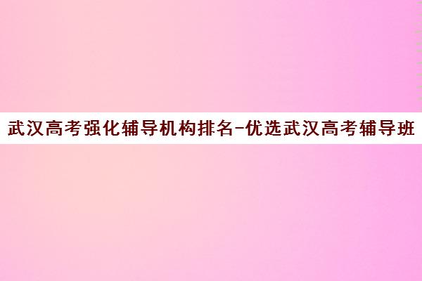 武汉高考强化辅导机构排名-优选武汉高考辅导班-新东方教育引领