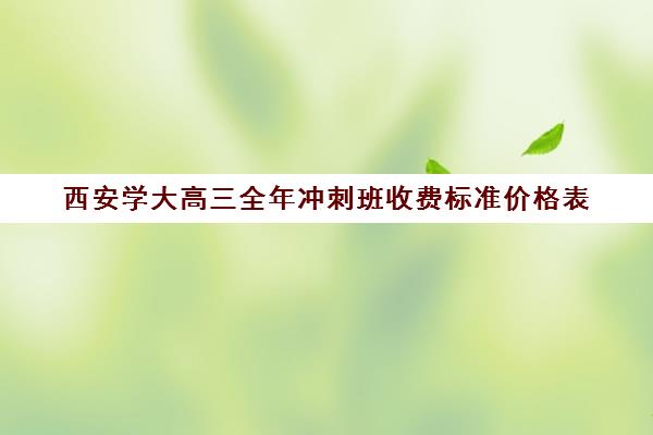 西安学大高三全年冲刺班收费标准价格表(西安新东方高考冲刺班收费)