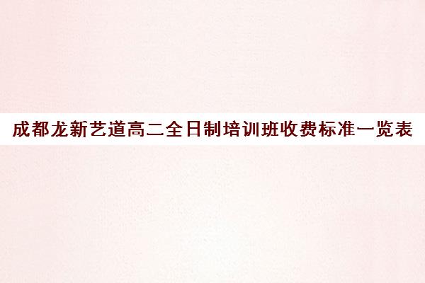 成都龙新艺道高二全日制培训班收费标准一览表(成都高三封闭式集训班)