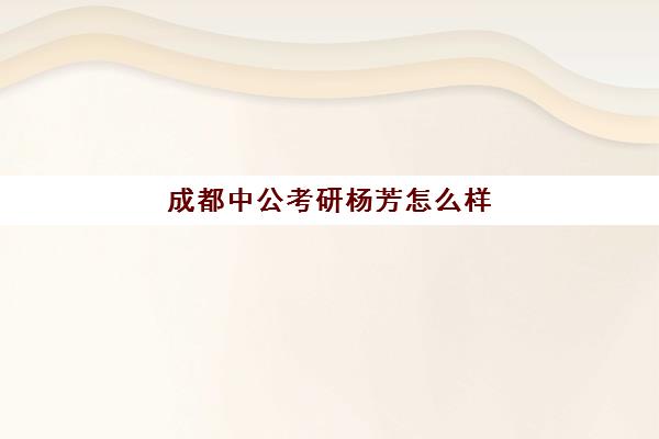 成都中公考研杨芳怎么样(中公考研杨攀)