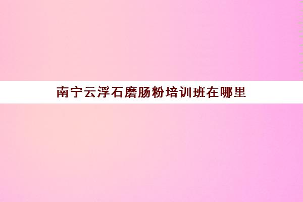 南宁云浮石磨肠粉培训班在哪里(做肠粉)