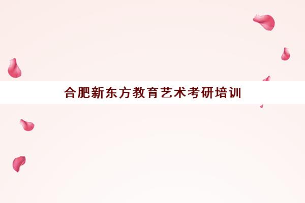 合肥新东方教育艺术考研培训(合肥新东方考研培训地址)