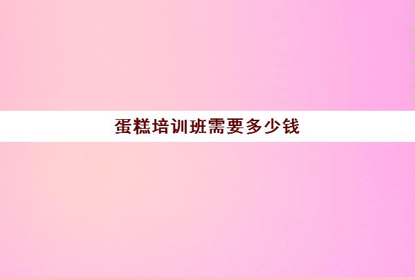 蛋糕培训班需要多少钱(做蛋糕时需要注意哪些事项)