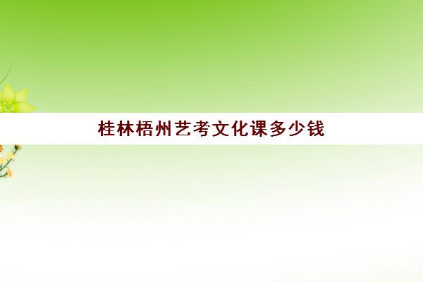 桂林梧州艺考文化课多少钱(广西艺术生高考分数线)