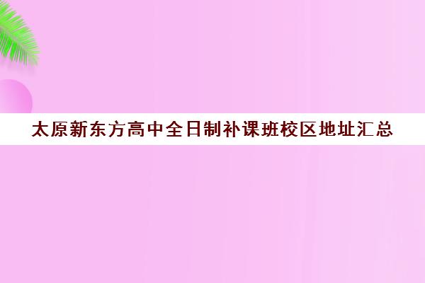 太原新东方高中全日制补课班校区地址汇总(榆次新东方培训学校)