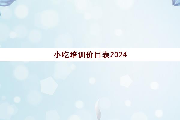 小吃培训价目表2024(火锅培训)