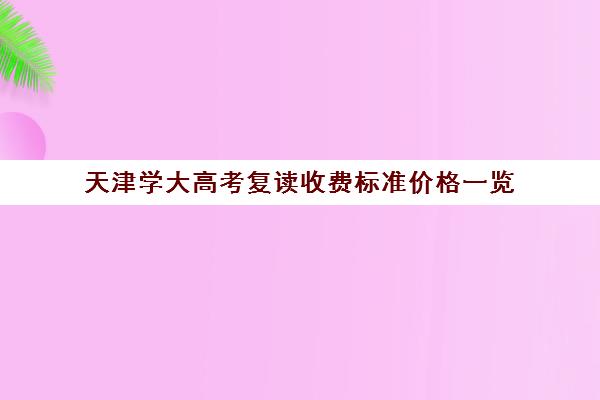 天津学大高考复读收费标准价格一览(天津高考复读政策2024)