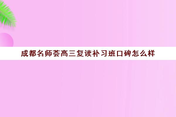 成都名师荟高三复读补习班口碑怎么样