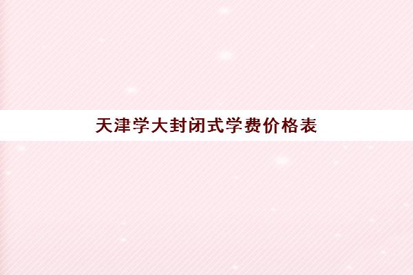 天津学大封闭式学费价格表(小学封闭式学校收费)