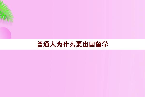 普通人为什么要出国留学(出国留学好吗)