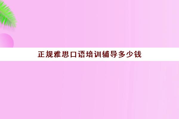 正规雅思口语培训辅导多少钱(雅思口语5分是什么水平)