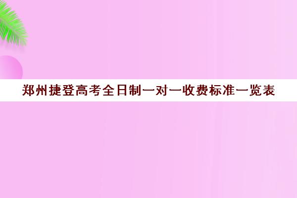 郑州捷登高考全日制一对一收费标准一览表(郑州高考集训学校)