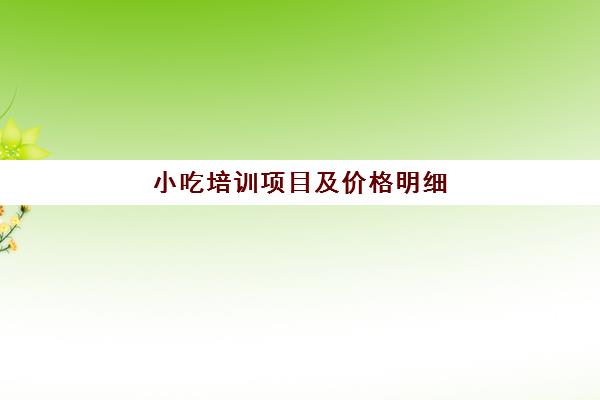 小吃培训项目及价格明细(山东小吃培训班价格表)