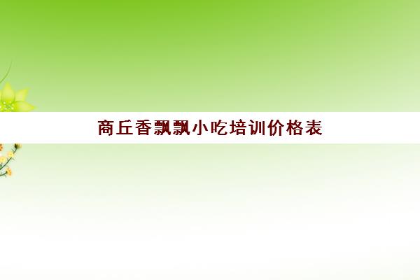 商丘香飘飘小吃培训价格表(蜀一仙面馆培训学费多少)