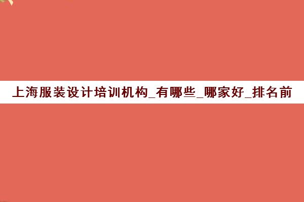 上海服装设计培训机构_有哪些_哪家好_排名前十推荐