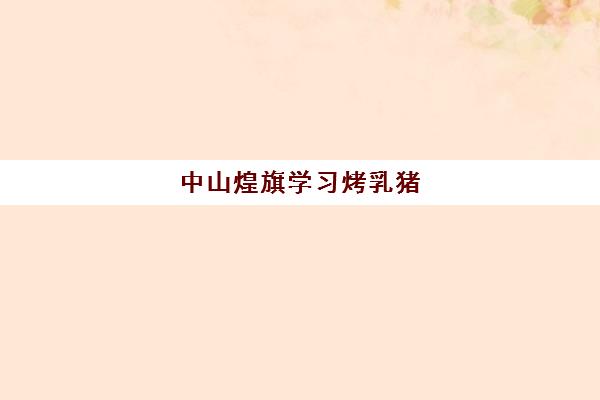 中山煌旗学习烤乳猪