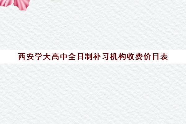 西安学大高中全日制补习机构收费价目表