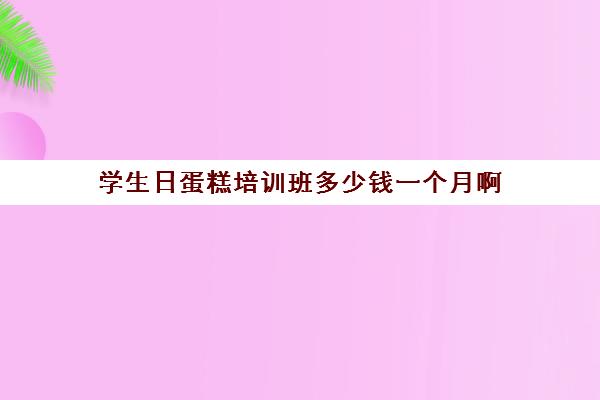 学生日蛋糕培训班多少钱一个月啊(爱达乐蛋糕店加盟官网)