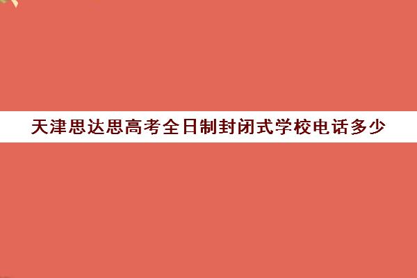 天津思达思高考全日制封闭式学校电话多少(天津单招培训机构)