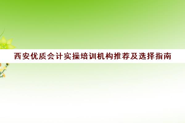 西安优质会计实操培训机构推荐及选择指南