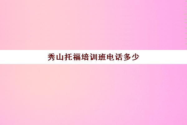 秀山托福培训班电话多少(托福培训班价格一般多少)