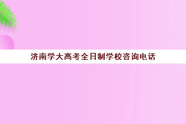 济南学大高考全日制学校咨询电话(济南信息工程学校录取分数线)