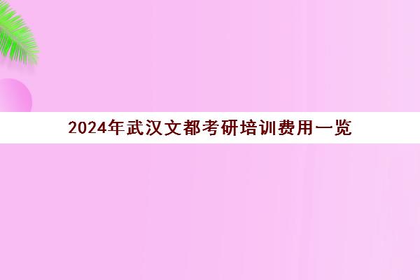 2024年武汉文都考研培训费用一览