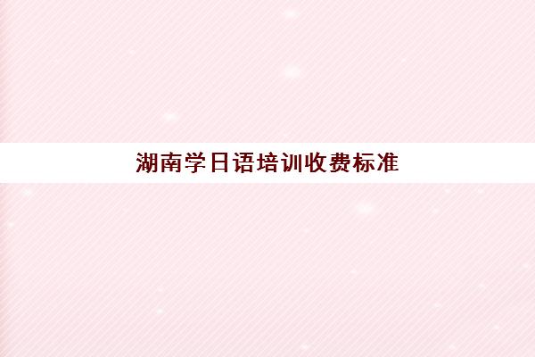 湖南学日语培训收费标准(学日语)